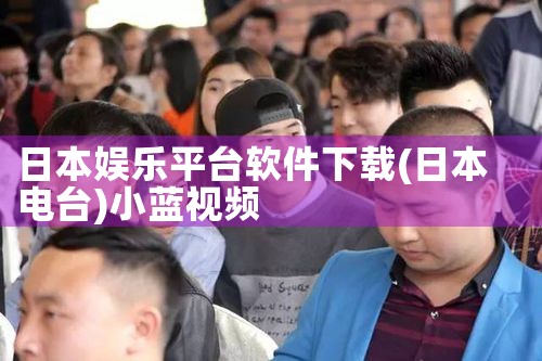 日本娱乐平台软件下载|小蓝视频