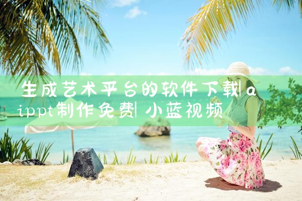 生成艺术平台的软件下载|小蓝视频