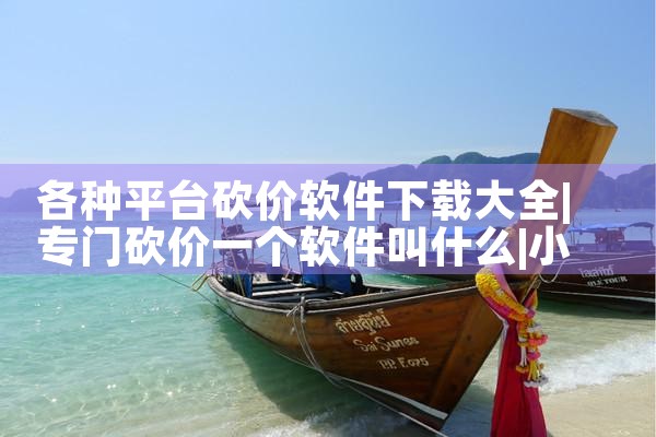 各种平台砍价软件下载大全|小蓝视频