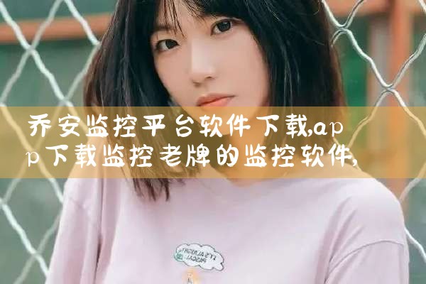 乔安监控平台软件下载|小蓝视频