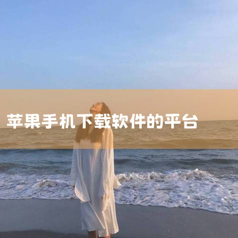 苹果手机在哪个平台可以下载软件。,苹果手机 用哪个软件下载免费app,苹果手机下载软件在哪,苹果手机用什么软件下载软件,苹果手机除了AppStore还有哪里下载,小蓝视频