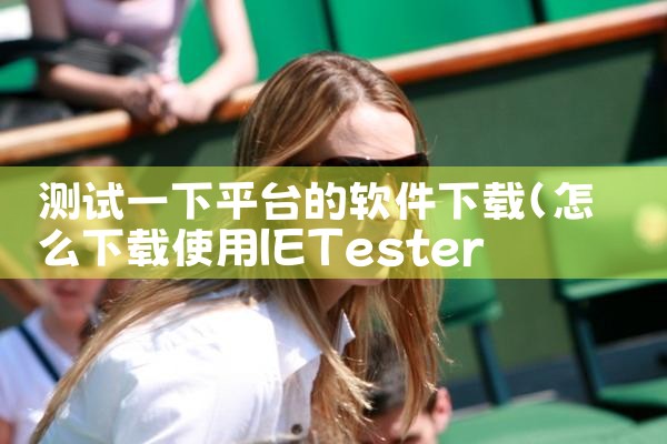 测试一下平台的软件下载|杏吧