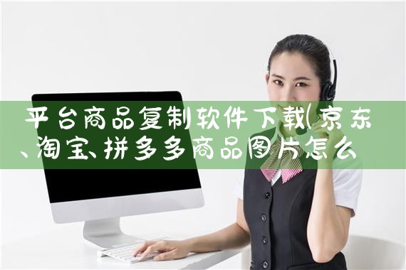 平台商品复制软件下载|抖阴