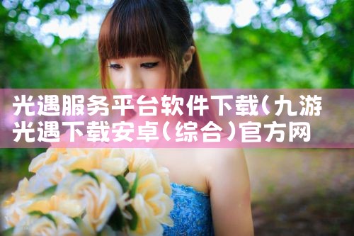 光遇服务平台软件下载|小蓝视频