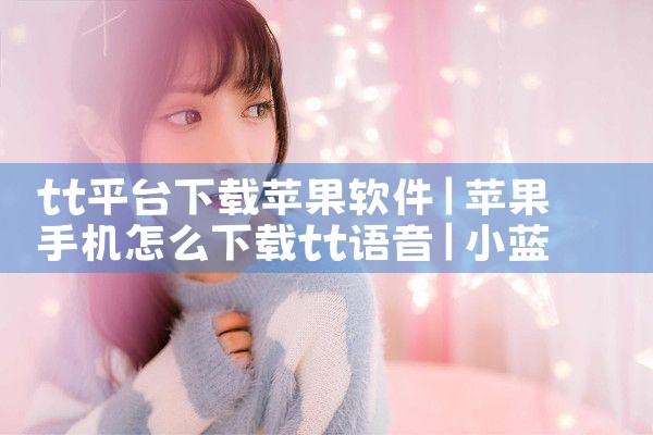tt平台下载苹果软件|小蓝视频