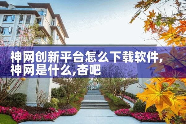神网创新平台怎么下载软件|杏吧