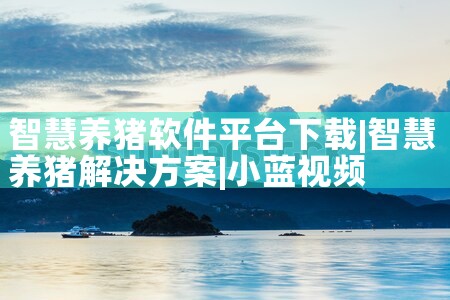 智慧养猪软件平台下载|小蓝视频