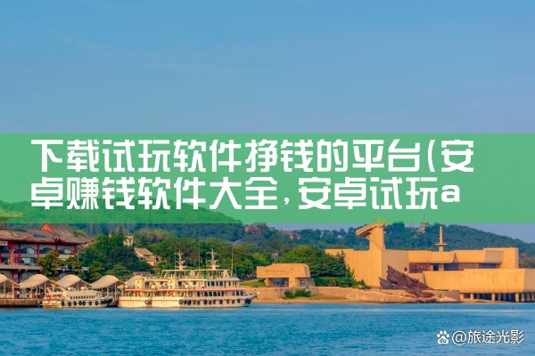 下载试玩软件挣钱的平台|小蓝视频